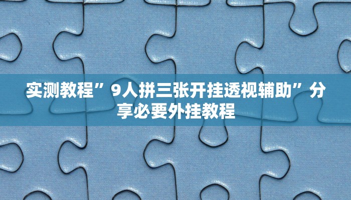 实测教程”9人拼三张开挂透视辅助”分享必要外挂教程