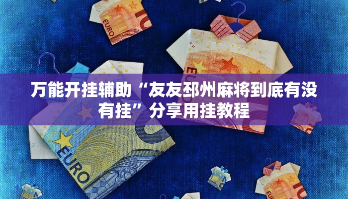 万能开挂辅助“友友邳州麻将到底有没有挂”分享用挂教程