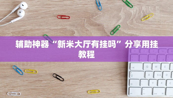 辅助神器“新米大厅有挂吗”分享用挂教程