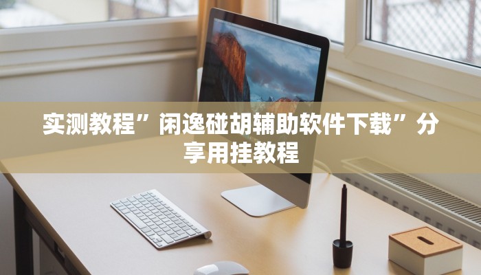 实测教程”闲逸碰胡辅助软件下载”分享用挂教程