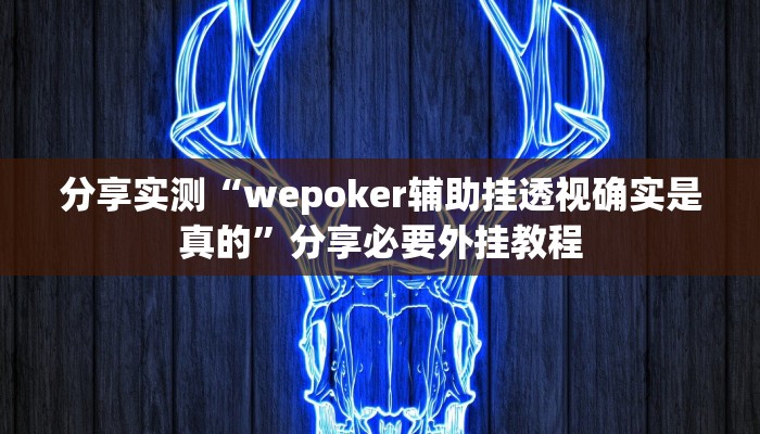 分享实测“wepoker辅助挂透视确实是真的”分享必要外挂教程