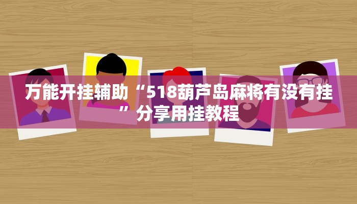 万能开挂辅助“518葫芦岛麻将有没有挂”分享用挂教程