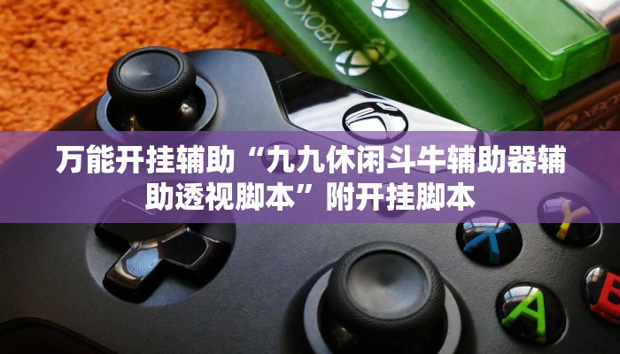 万能开挂辅助“九九休闲斗牛辅助器辅助透视脚本”附开挂脚本