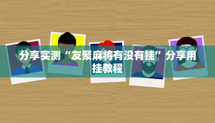 分享实测“友聚麻将有没有挂”分享用挂教程 分享实测“友聚麻将有没有挂”分享用挂教程