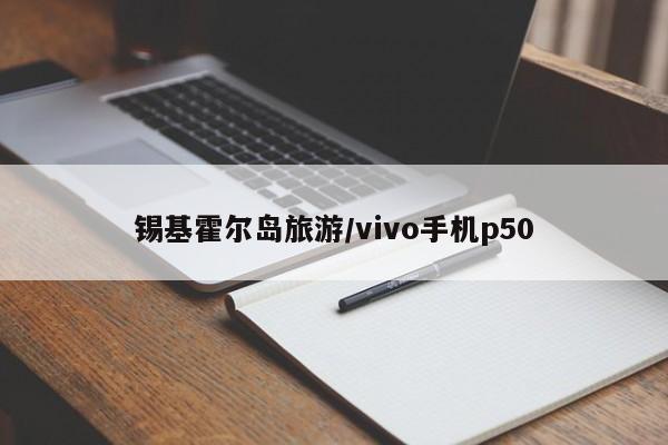 锡基霍尔岛旅游/vivo手机p50