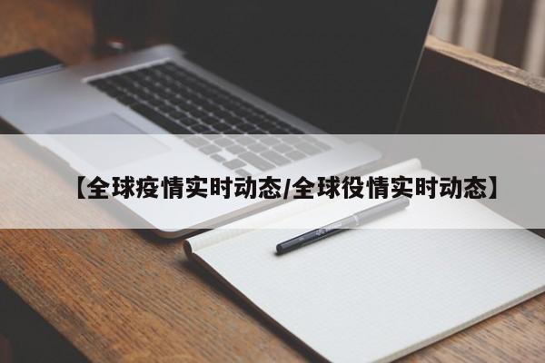 【全球疫情实时动态/全球役情实时动态】