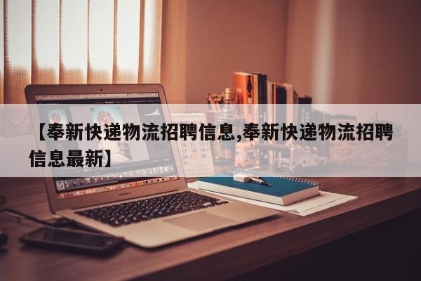 【奉新快递物流招聘信息,奉新快递物流招聘信息最新】