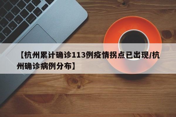 【杭州累计确诊113例疫情拐点已出现/杭州确诊病例分布】