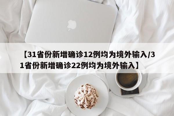 【31省份新增确诊12例均为境外输入/31省份新增确诊22例均为境外输入】